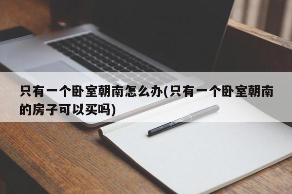 只有一个卧室朝南怎么办(只有一个卧室朝南的房子可以买吗)