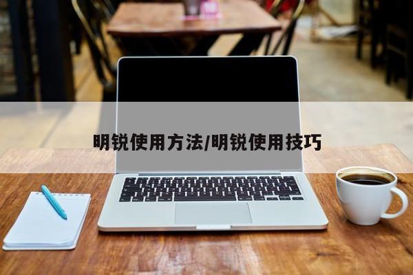 明锐使用方法/明锐使用技巧