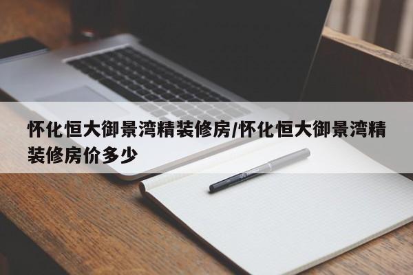 怀化恒大御景湾精装修房/怀化恒大御景湾精装修房价多少