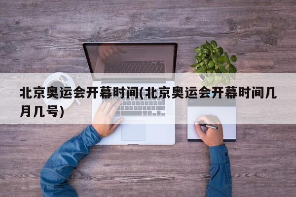 北京奥运会开幕时间(北京奥运会开幕时间几月几号)