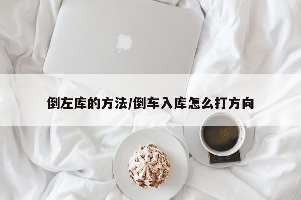 倒左库的方法/倒车入库怎么打方向