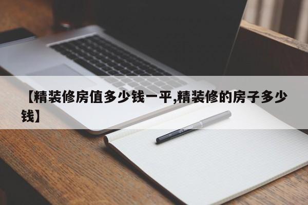 【精装修房值多少钱一平,精装修的房子多少钱】