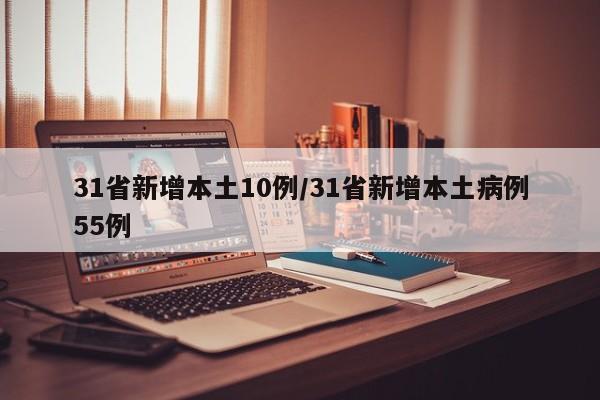 31省新增本土10例/31省新增本土病例55例