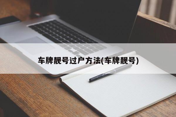 车牌靓号过户方法(车牌靓号)