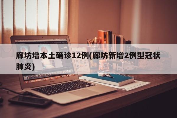 廊坊增本土确诊12例(廊坊新增2例型冠状肺炎)