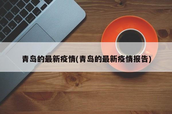 青岛的最新疫情(青岛的最新疫情报告)