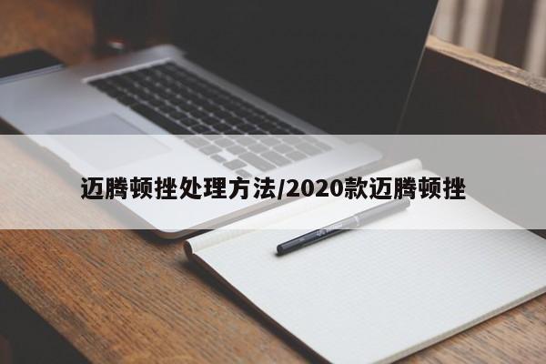 迈腾顿挫处理方法/2020款迈腾顿挫