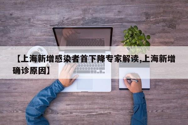 【上海新增感染者首下降专家解读,上海新增确诊原因】