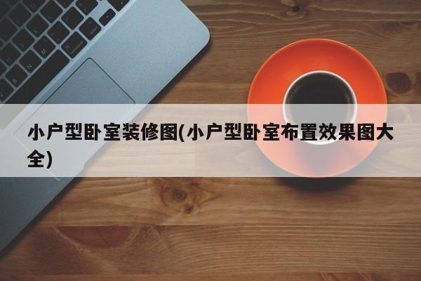 小户型卧室装修图(小户型卧室布置效果图大全)