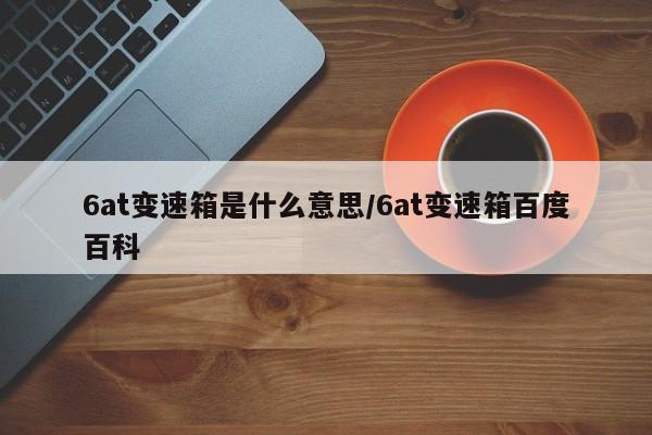 6at变速箱是什么意思/6at变速箱百度百科