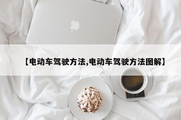 【电动车驾驶方法,电动车驾驶方法图解】