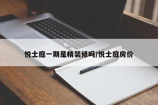 悦士庭一期是精装修吗/悦士庭房价