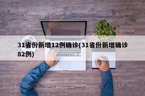 31省份新增12例确诊(31省份新增确诊82例)