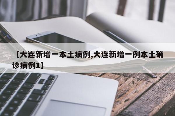 【大连新增一本土病例,大连新增一例本土确诊病例1】