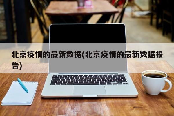北京疫情的最新数据(北京疫情的最新数据报告)
