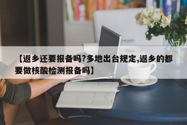 【返乡还要报备吗?多地出台规定,返乡的都要做核酸检测报备吗】