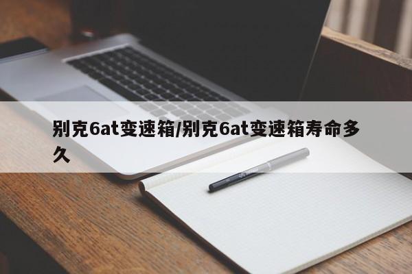 别克6at变速箱/别克6at变速箱寿命多久