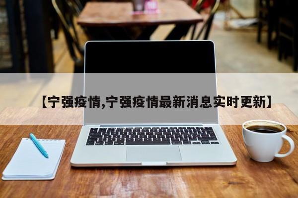 【宁强疫情,宁强疫情最新消息实时更新】