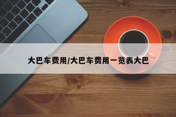 大巴车费用/大巴车费用一览表大巴