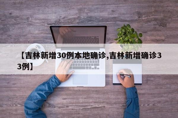 【吉林新增30例本地确诊,吉林新增确诊33例】