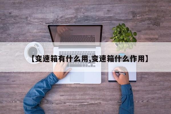【变速箱有什么用,变速箱什么作用】