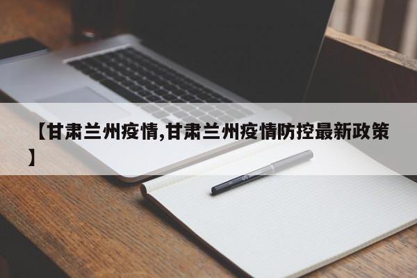 【甘肃兰州疫情,甘肃兰州疫情防控最新政策】