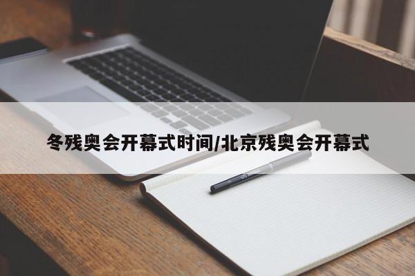 冬残奥会开幕式时间/北京残奥会开幕式