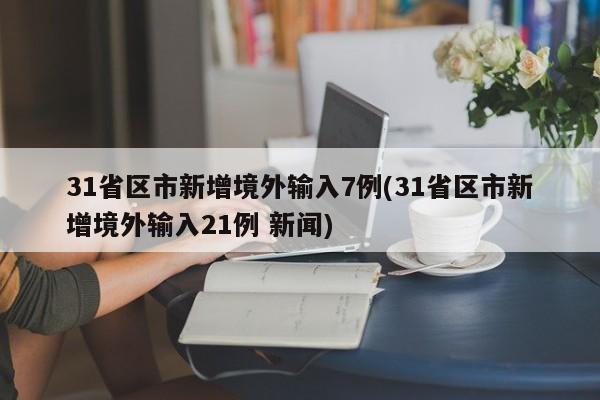 31省区市新增境外输入7例(31省区市新增境外输入21例 新闻)
