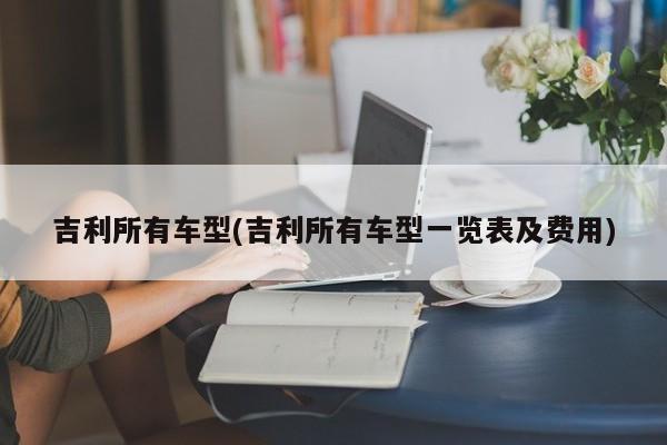 吉利所有车型(吉利所有车型一览表及费用)