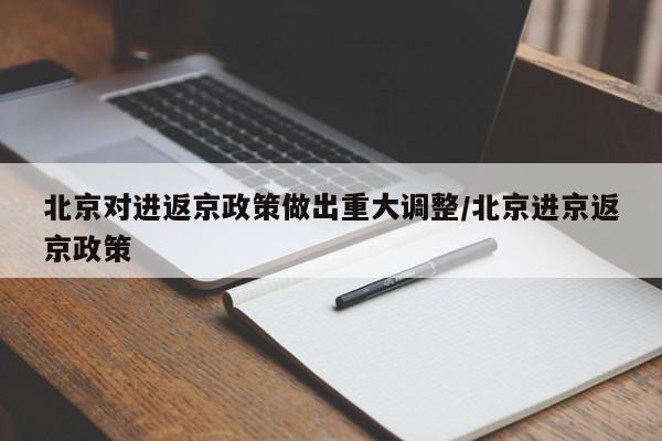 北京对进返京政策做出重大调整/北京进京返京政策