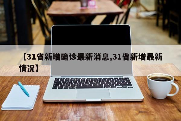 【31省新增确诊最新消息,31省新增最新情况】