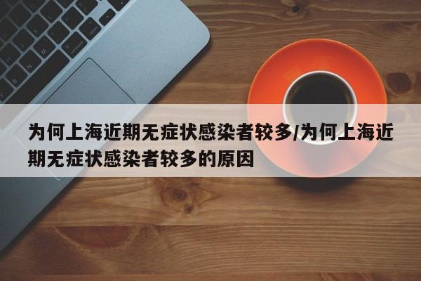 为何上海近期无症状感染者较多/为何上海近期无症状感染者较多的原因