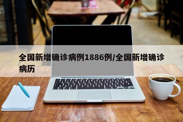 全国新增确诊病例1886例/全国新增确诊病历
