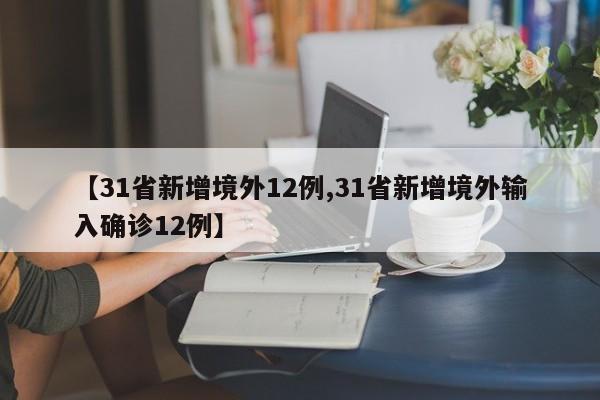 【31省新增境外12例,31省新增境外输入确诊12例】