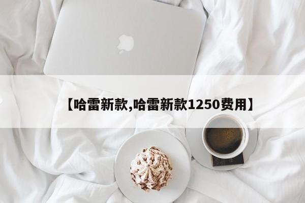 【哈雷新款,哈雷新款1250费用】