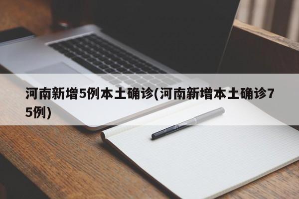 河南新增5例本土确诊(河南新增本土确诊75例)