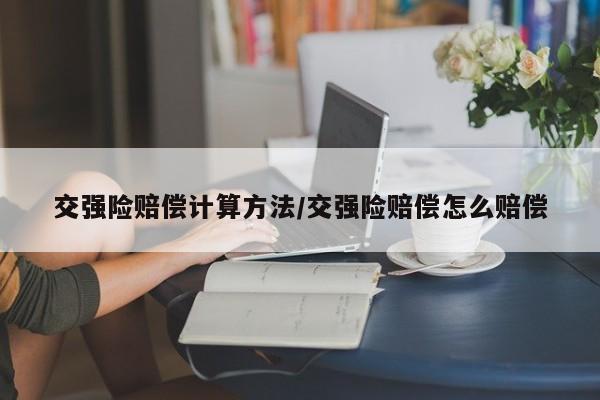 交强险赔偿计算方法/交强险赔偿怎么赔偿