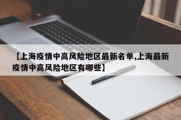 【上海疫情中高风险地区最新名单,上海最新疫情中高风险地区有哪些】