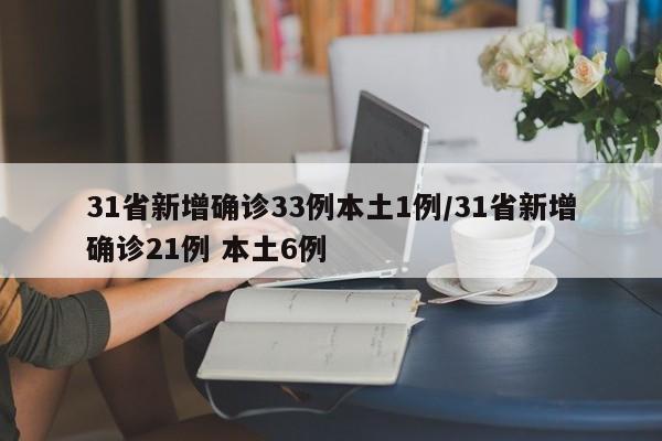 31省新增确诊33例本土1例/31省新增确诊21例 本土6例
