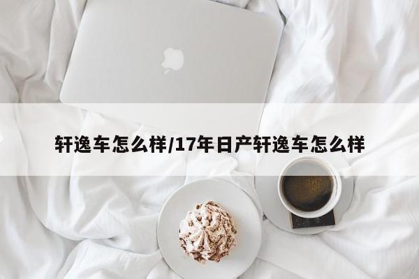 轩逸车怎么样/17年日产轩逸车怎么样