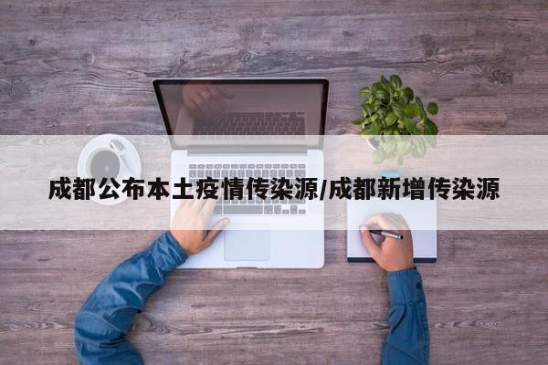 成都公布本土疫情传染源/成都新增传染源
