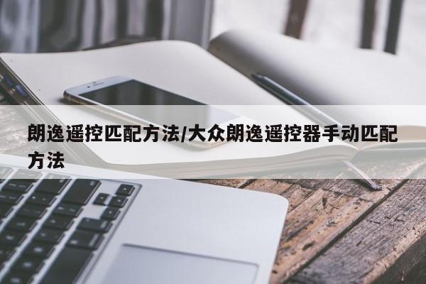 朗逸遥控匹配方法/大众朗逸遥控器手动匹配方法