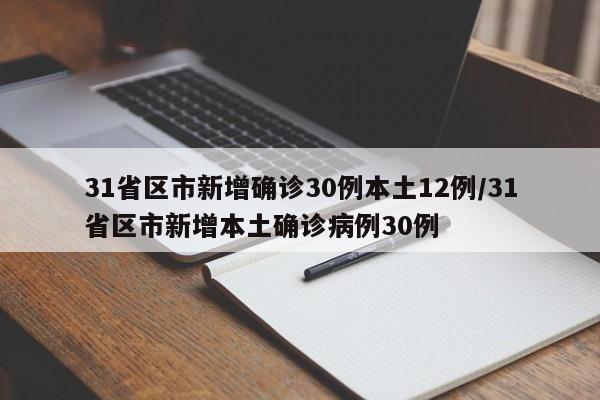 31省区市新增确诊30例本土12例/31省区市新增本土确诊病例30例