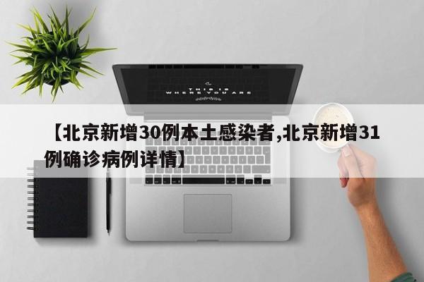 【北京新增30例本土感染者,北京新增31例确诊病例详情】