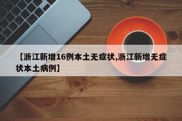 【浙江新增16例本土无症状,浙江新增无症状本土病例】