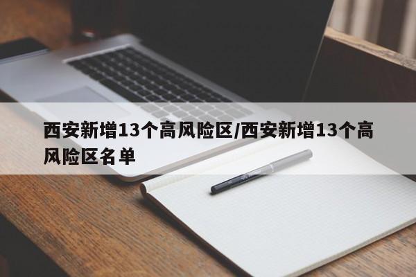 西安新增13个高风险区/西安新增13个高风险区名单