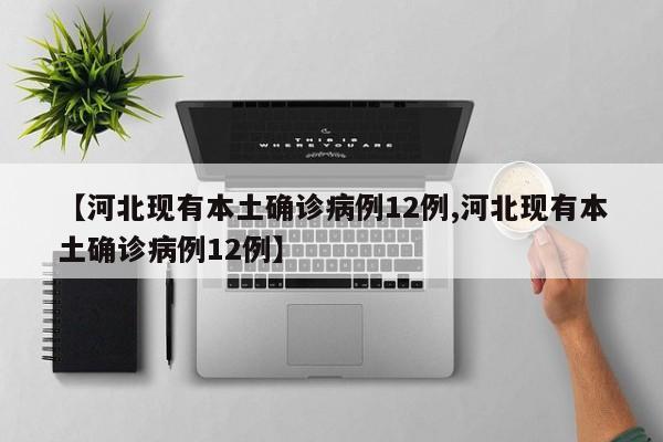 【河北现有本土确诊病例12例,河北现有本土确诊病例12例】