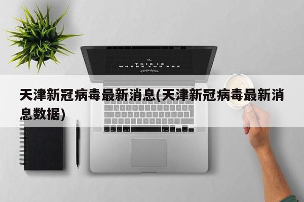 天津新冠病毒最新消息(天津新冠病毒最新消息数据)