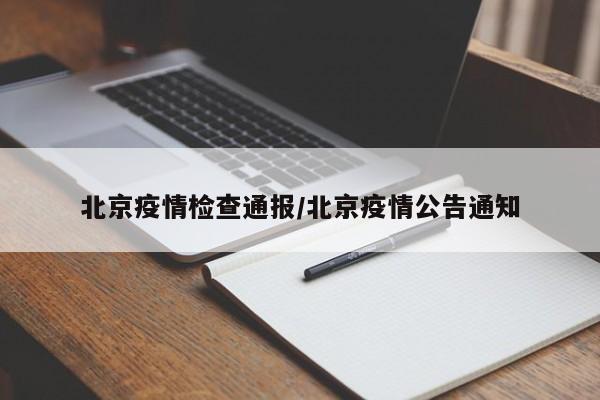 北京疫情检查通报/北京疫情公告通知