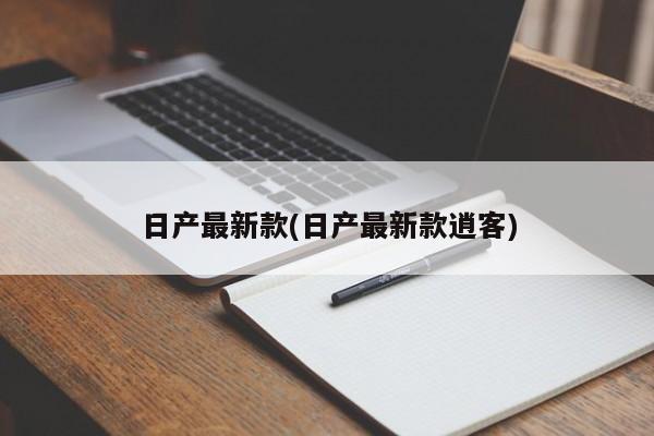 日产最新款(日产最新款逍客)
